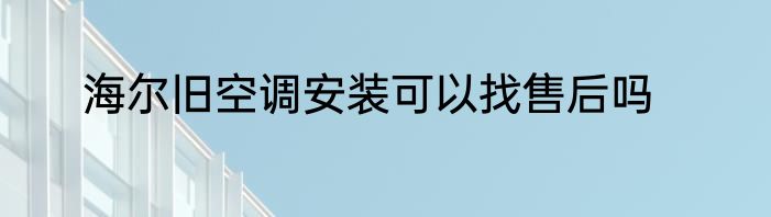 海尔旧空调安装可以找售后吗