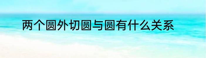 两个圆外切圆与圆有什么关系