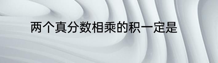 两个真分数相乘的积一定是