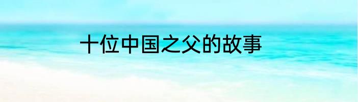 十位中国之父的故事