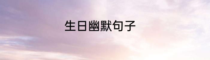生日幽默句子
