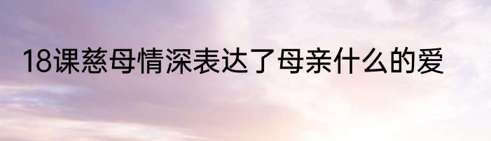 18课慈母情深表达了母亲什么的爱