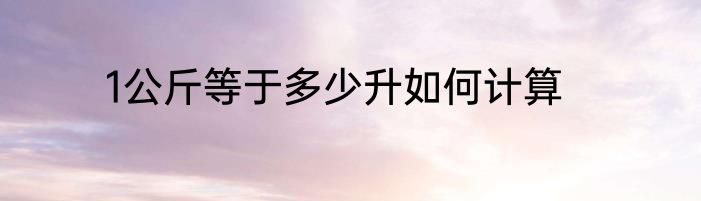 1公斤等于多少升如何计算