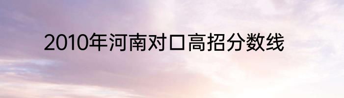2010年河南对口高招分数线