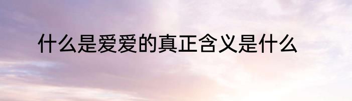 什么是爱爱的真正含义是什么