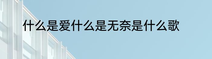 什么是爱什么是无奈是什么歌