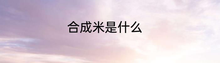 合成米是什么