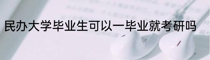 民办大学毕业生可以一毕业就考研吗