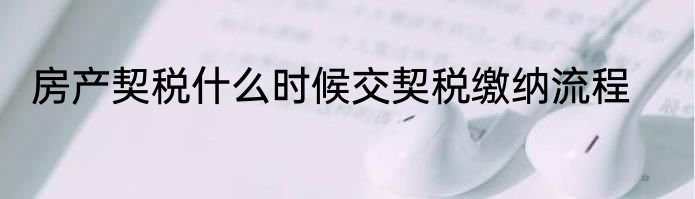 房产契税什么时候交契税缴纳流程