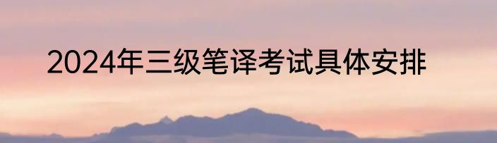 2024年三级笔译考试具体安排