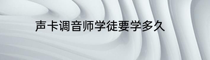 声卡调音师学徒要学多久