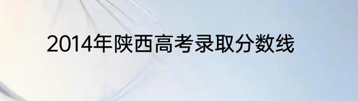 2014年陕西高考录取分数线