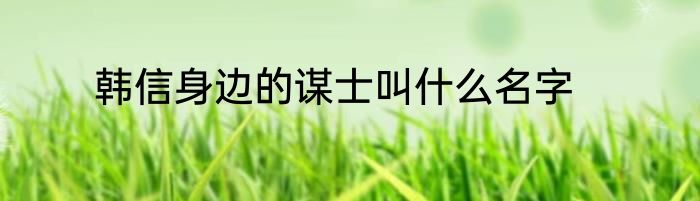 韩信身边的谋士叫什么名字