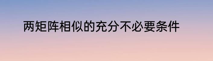 两矩阵相似的充分不必要条件