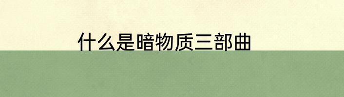 什么是暗物质三部曲