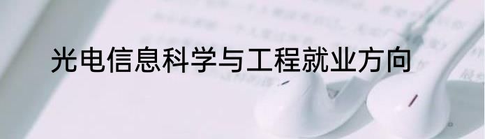 光电信息科学与工程就业方向