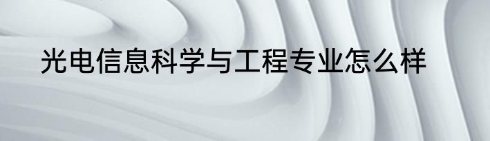 光电信息科学与工程专业怎么样