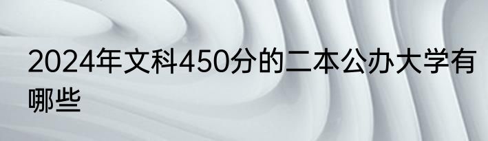 2024年文科450分的二本公办大学有哪些