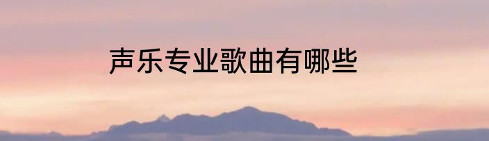 声乐专业歌曲有哪些