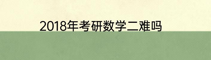 2018年考研数学二难吗