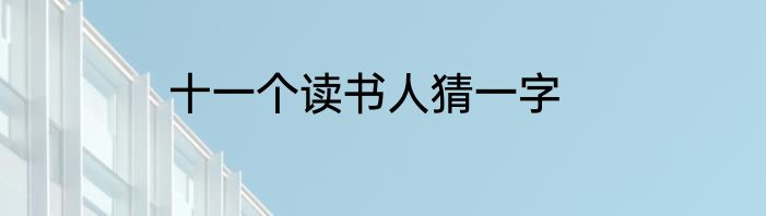 十一个读书人猜一字