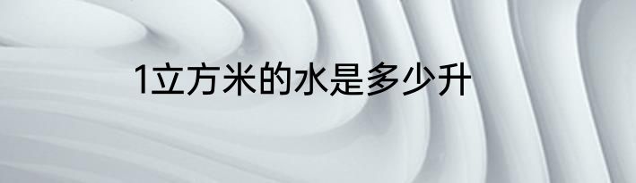 1立方米的水是多少升