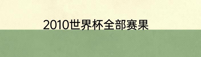 2010世界杯全部赛果