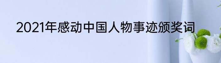 2021年感动中国人物事迹颁奖词