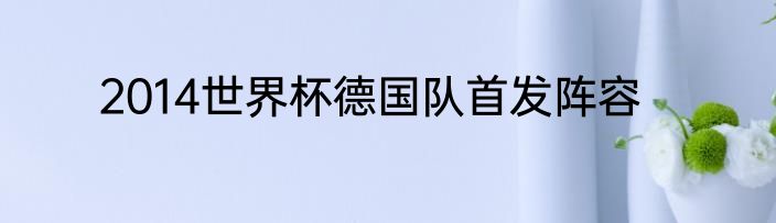 2014世界杯德国队首发阵容