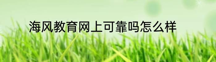 海风教育网上可靠吗怎么样