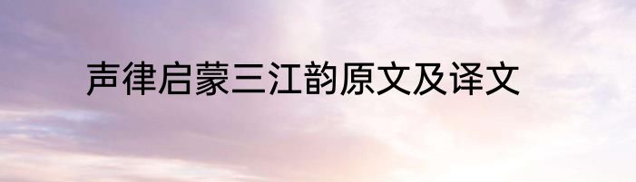 声律启蒙三江韵原文及译文