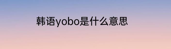 韩语yobo是什么意思