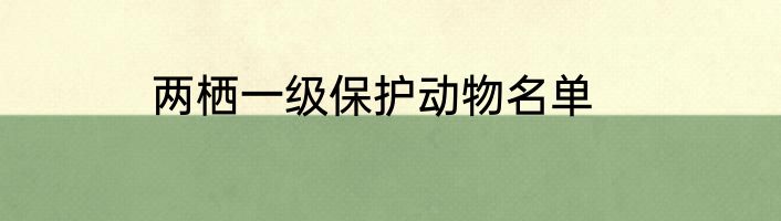 两栖一级保护动物名单
