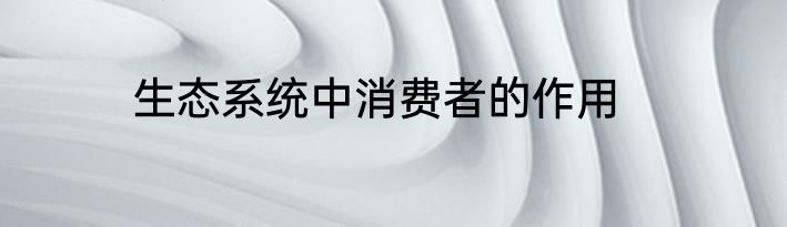 生态系统中消费者的作用