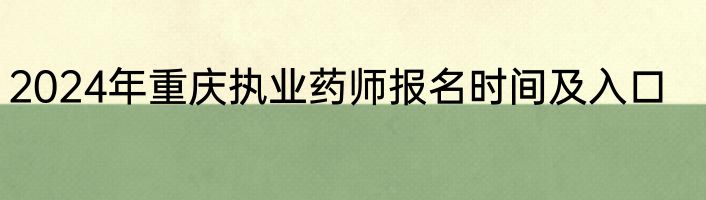 2024年重庆执业药师报名时间及入口