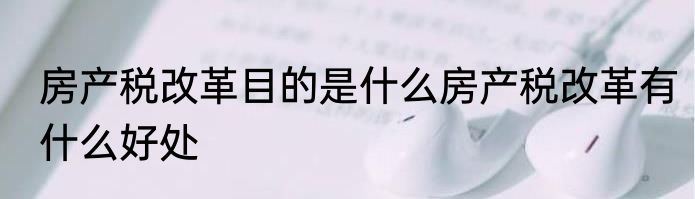 房产税改革目的是什么房产税改革有什么好处