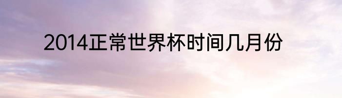 2014正常世界杯时间几月份