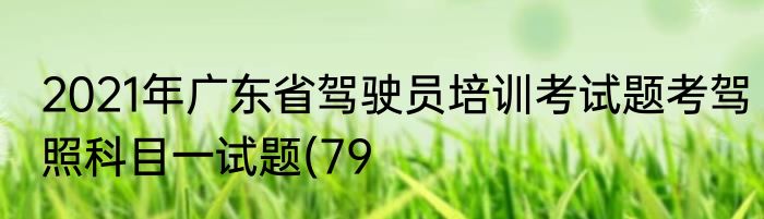 2021年广东省驾驶员培训考试题考驾照科目一试题(79