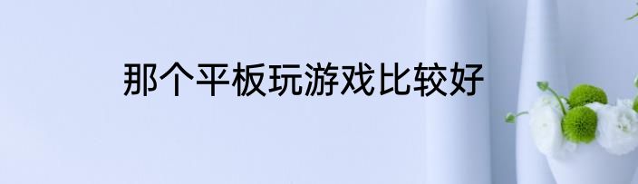 那个平板玩游戏比较好