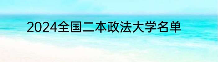 2024全国二本政法大学名单