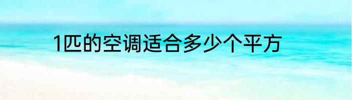 1匹的空调适合多少个平方