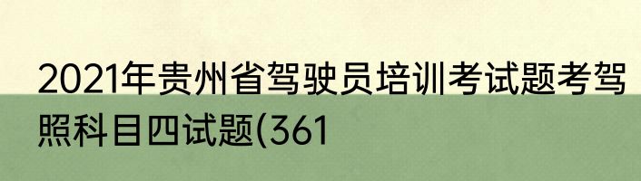 2021年贵州省驾驶员培训考试题考驾照科目四试题(361