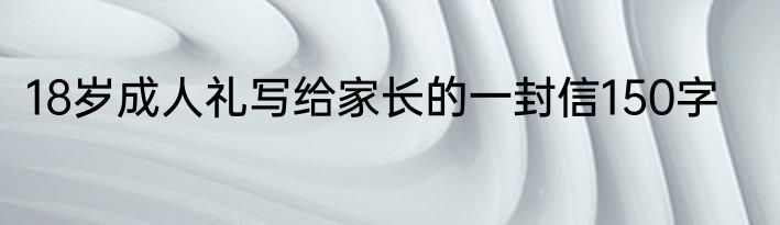 18岁成人礼写给家长的一封信150字