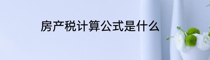 房产税计算公式是什么