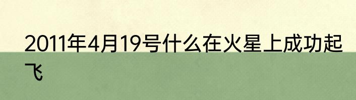 2011年4月19号什么在火星上成功起飞