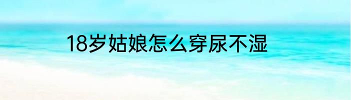 18岁姑娘怎么穿尿不湿