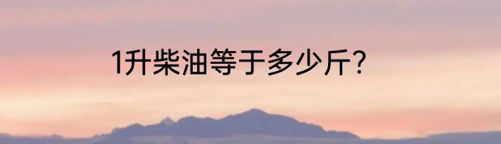 1升柴油等于多少斤?