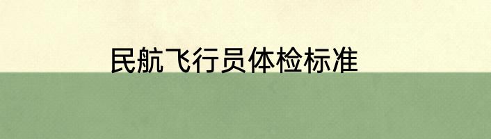 民航飞行员体检标准