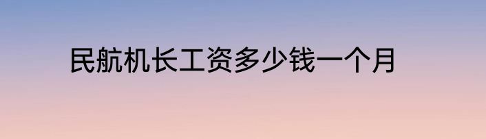 民航机长工资多少钱一个月