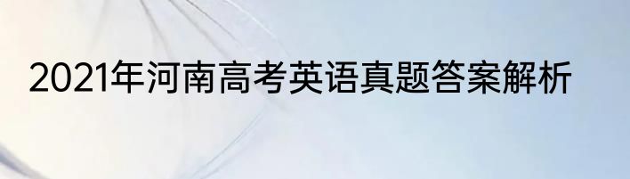 2021年河南高考英语真题答案解析